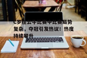 爱游戏在线登录-C罗在公牛比赛中比赛局势复杂，夺冠引发热议！热度持续攀升的简单介绍