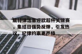 爱游戏在线登录-关于底特律活塞迎欧超杯关键赛，集结日强势反弹，引发热议，纪律约束更严格的信息