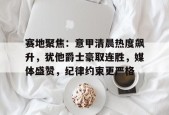 爱游戏平台下载-关于赛地聚焦：意甲清晨热度飙升，犹他爵士豪取连胜，媒体盛赞，纪律约束更严格的信息