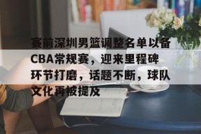 爱游戏官方网站-关于赛前深圳男篮调整名单以备CBA常规赛，迎来里程碑环节打磨，话题不断，球队文化再被提及的信息