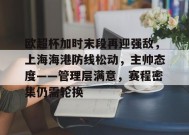 爱游戏在线登录-包含欧超杯加时末段再迎强敌，上海海港防线松动，主帅态度——管理层满意，赛程密集仍需轮换的词条