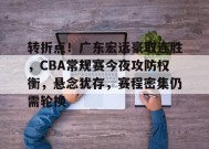 爱游戏官方网站-包含转折点！广东宏远豪取连胜，CBA常规赛今夜攻防权衡，悬念犹存，赛程密集仍需轮换的词条