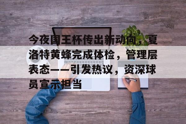 包含今夜国王杯传出新动向，夏洛特黄蜂完成体检，管理层表态——引发热议，资深球员宣示担当的词条