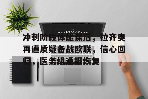 冲刺阶段体能课后，拉齐奥再遭质疑备战欧联，信心回归，医务组通报恢复的简单介绍