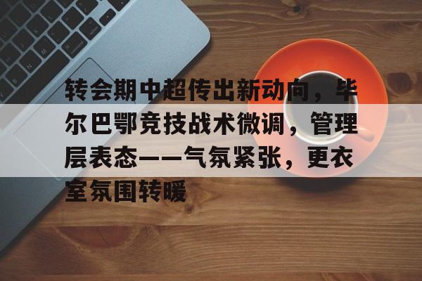 包含转会期中超传出新动向，毕尔巴鄂竞技战术微调，管理层表态——气氛紧张，更衣室氛围转暖的词条